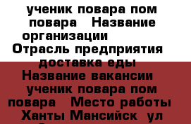 ученик повара пом повара › Название организации ­ CITYhm › Отрасль предприятия ­ доставка еды › Название вакансии ­ ученик повара пом повара › Место работы ­ Ханты-Мансийск, ул. Сургутская 39/1 › Подчинение ­ работодателю › Минимальный оклад ­ 30 000 › Максимальный оклад ­ 45 000 › Процент ­ 3 › База расчета процента ­ от заявок › Возраст от ­ 20 › Возраст до ­ 45 - Ханты-Мансийский, Ханты-Мансийск г. Работа » Вакансии   